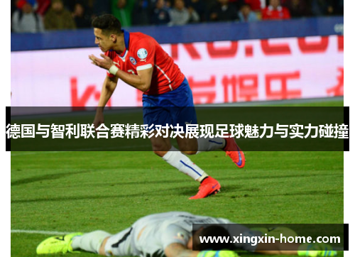 德国与智利联合赛精彩对决展现足球魅力与实力碰撞