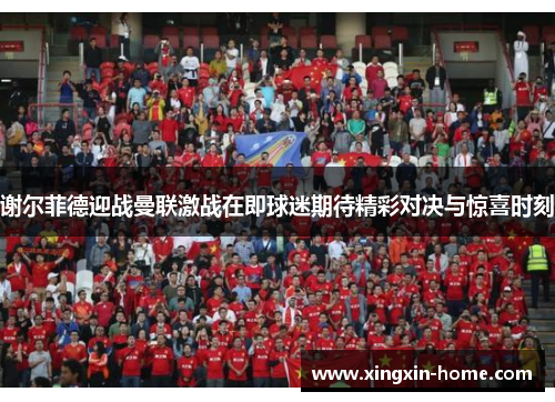 谢尔菲德迎战曼联激战在即球迷期待精彩对决与惊喜时刻